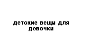 детские вещи для девочки